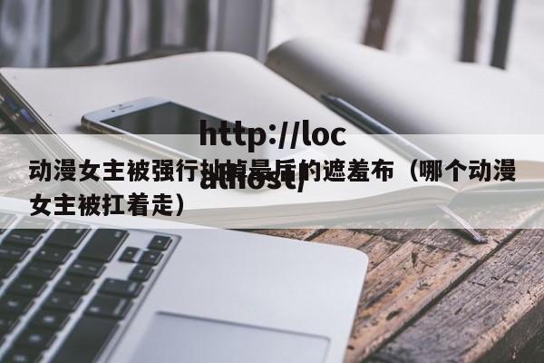 动漫女主被强行扯掉最后的遮羞布(哪个动漫女主被扛着走)