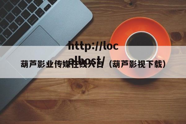 葫芦影业传媒在线入口(葫芦影视下载)