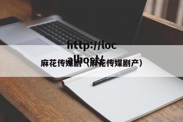 麻花传媒剧(麻花传媒剧产)