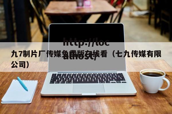 九7制片厂传媒免费版在线看(七九传媒有限公司)