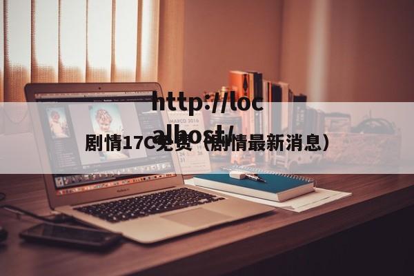 剧情17C免费(剧情最新消息)